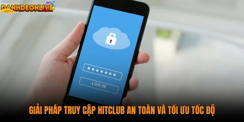 giai-phap-truy-cap-hitclub-an-toan-va-toi-uu-toc-do