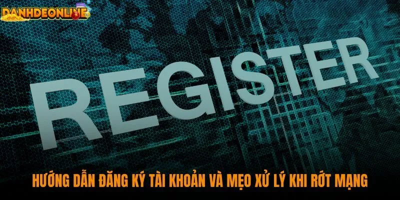 huong-dan-dang-ky-tai-khoan-va-meo-xu-ly-khi-rot-mang