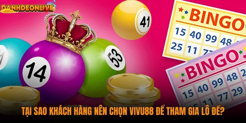 tai-sao-khach-hang-nen-chon-vivu88-de-tham-gia-lo-de
